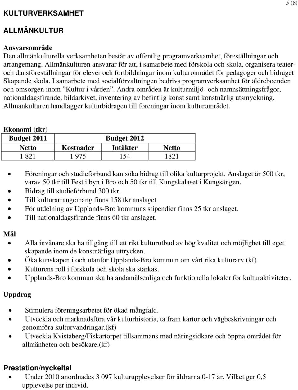 skola. I samarbete med socialförvaltningen bedrivs programverksamhet för äldreboenden och omsorgen inom Kultur i vården.