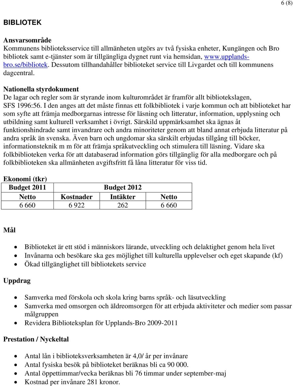 Nationella styrdokument De lagar och regler som är styrande inom kulturområdet är framför allt bibliotekslagen, SFS 1996:56.