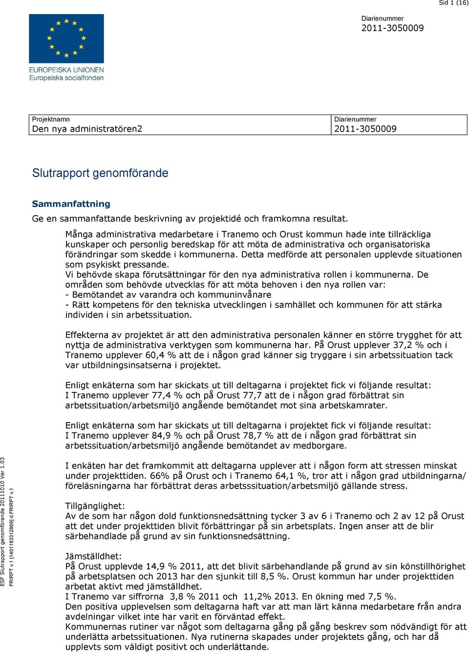 kommunerna. Detta medförde att personalen upplevde situationen som psykiskt pressande. Vi behövde skapa förutsättningar för den nya administrativa rollen i kommunerna.