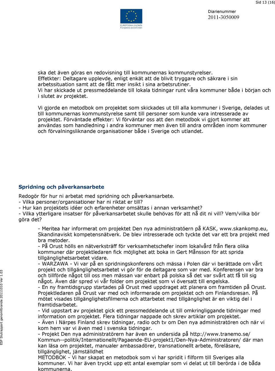 Vi har skickade ut pressmeddelande till lokala tidningar runt våra kommuner både i början och i slutet av projektet.
