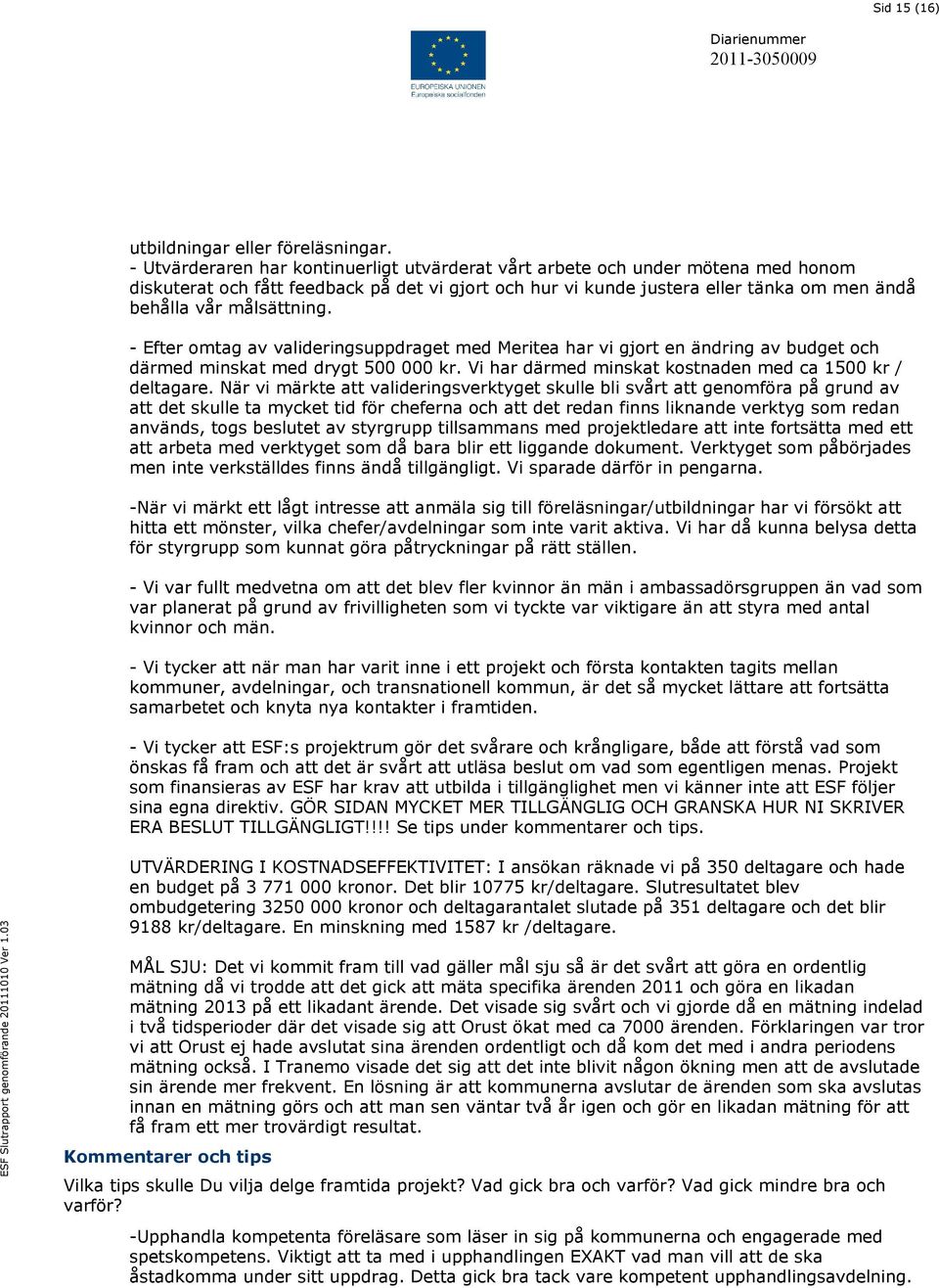 målsättning. - Efter omtag av valideringsuppdraget med Meritea har vi gjort en ändring av budget och därmed minskat med drygt 500 000 kr. Vi har därmed minskat kostnaden med ca 1500 kr / deltagare.