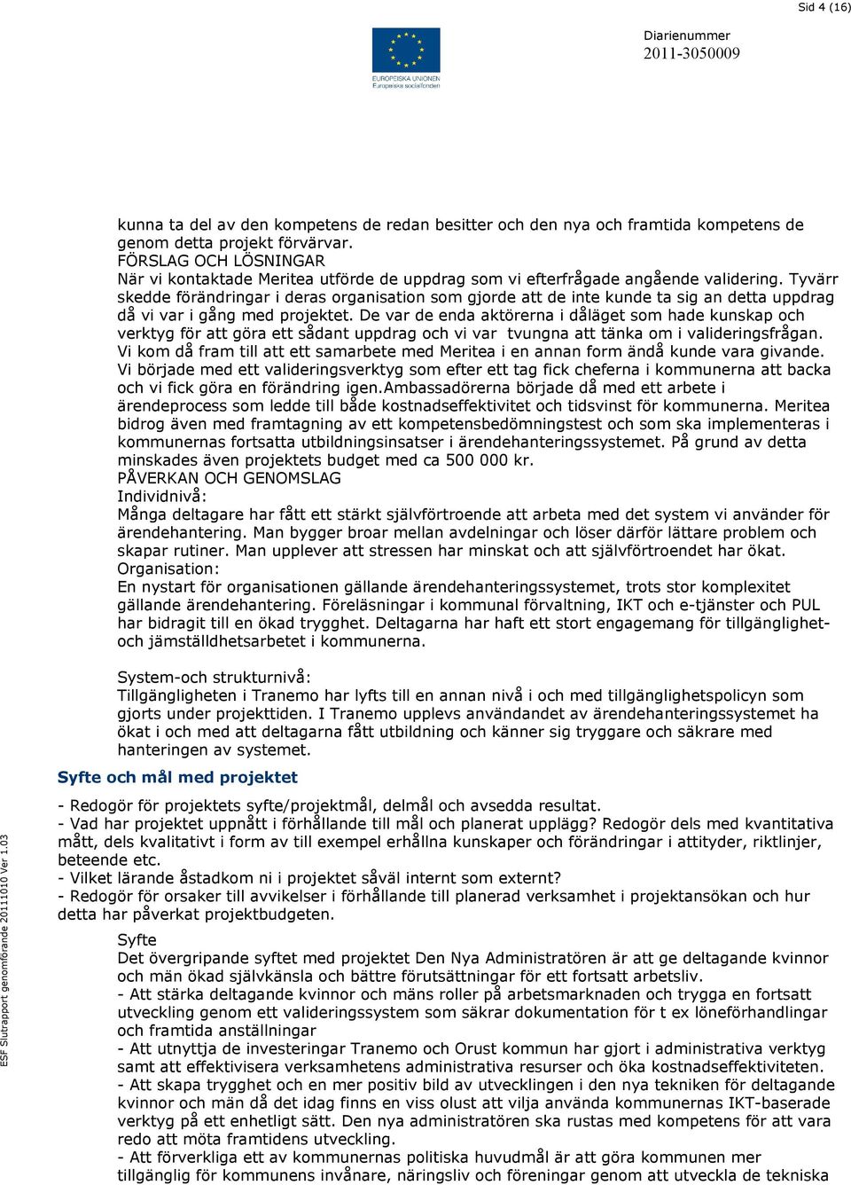 Tyvärr skedde förändringar i deras organisation som gjorde att de inte kunde ta sig an detta uppdrag då vi var i gång med projektet.