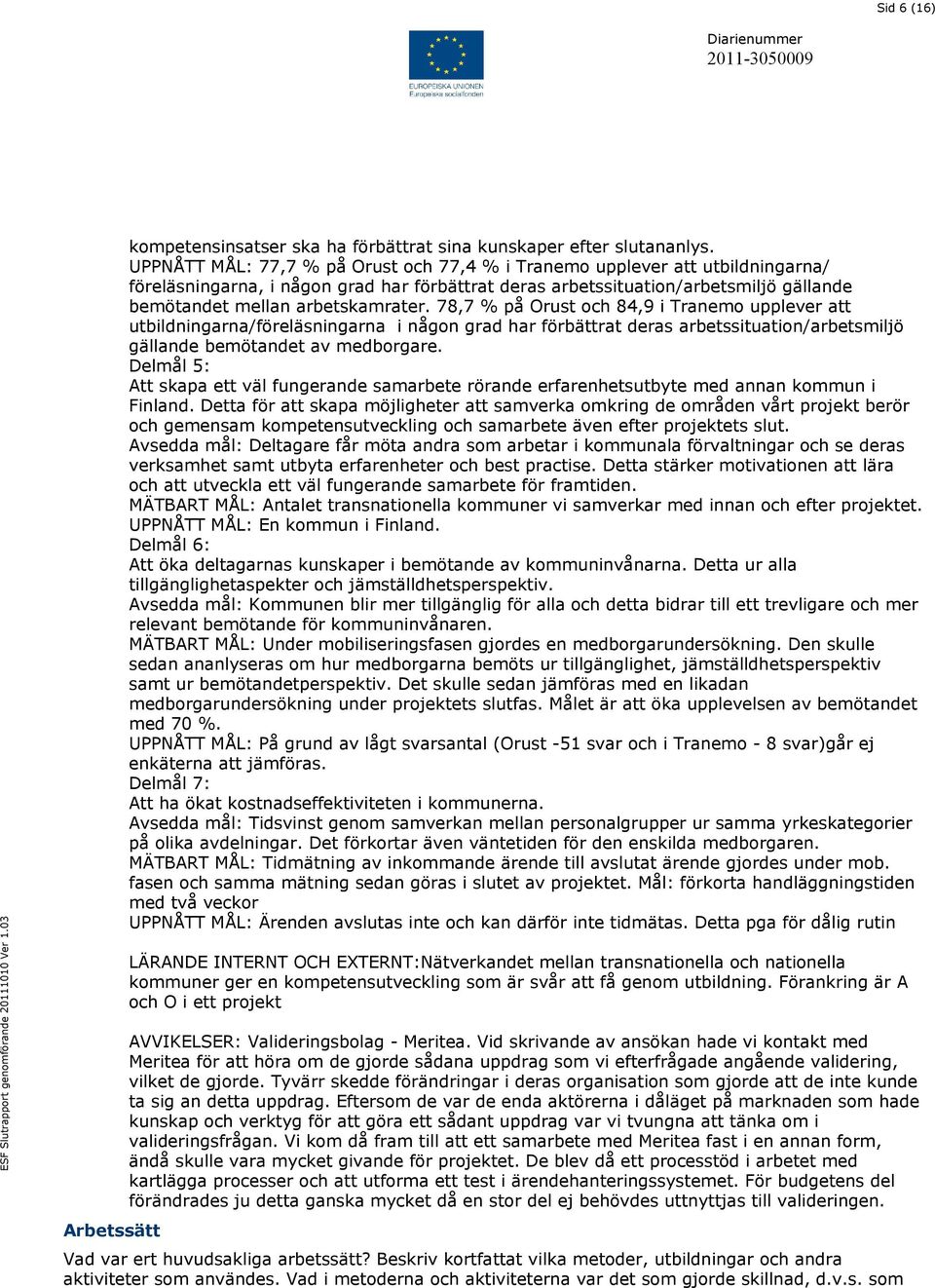 78,7 % på Orust och 84,9 i Tranemo upplever att utbildningarna/föreläsningarna i någon grad har förbättrat deras arbetssituation/arbetsmiljö gällande bemötandet av medborgare.