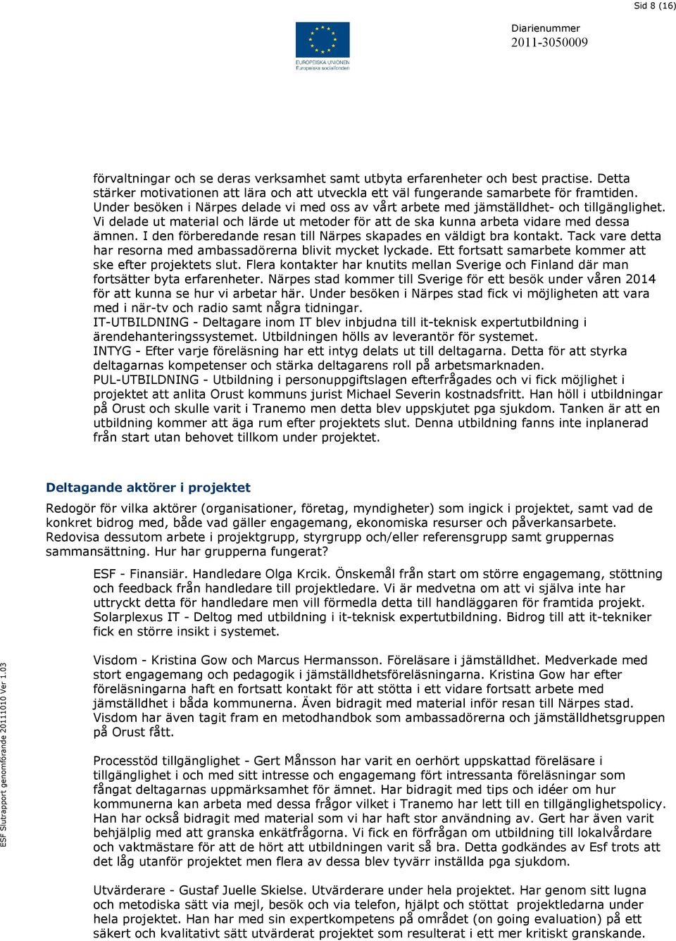 I den förberedande resan till Närpes skapades en väldigt bra kontakt. Tack vare detta har resorna med ambassadörerna blivit mycket lyckade. Ett fortsatt samarbete kommer att ske efter projektets slut.