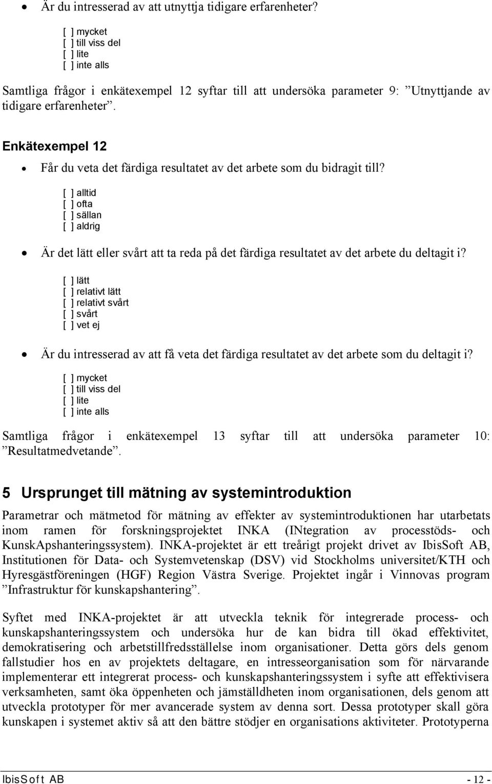 Enkätexempel 12 Får du veta det färdiga resultatet av det arbete som du bidragit till? [ ] sällan Är det lätt eller svårt att ta reda på det färdiga resultatet av det arbete du deltagit i?