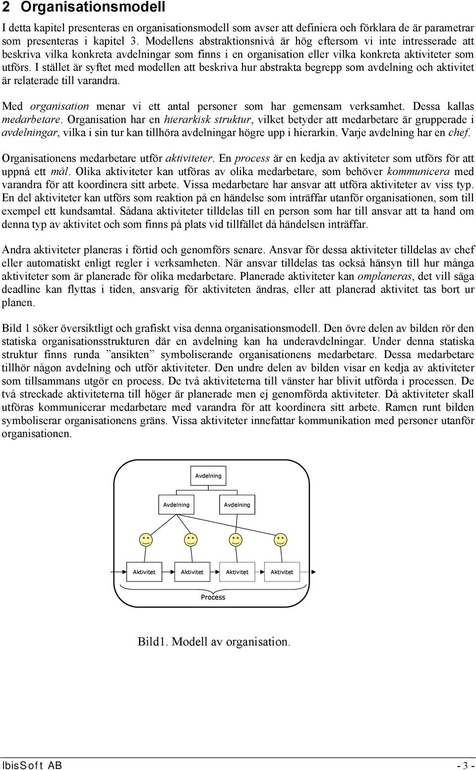 I stället är syftet med modellen att beskriva hur abstrakta begrepp som avdelning och aktivitet är relaterade till varandra. Med organisation menar vi ett antal personer som har gemensam verksamhet.