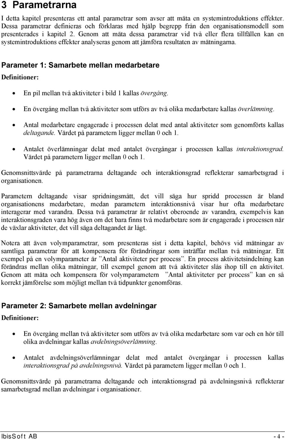 Genom att mäta dessa parametrar vid två eller flera tillfällen kan en systemintroduktions effekter analyseras genom att jämföra resultaten av mätningarna.