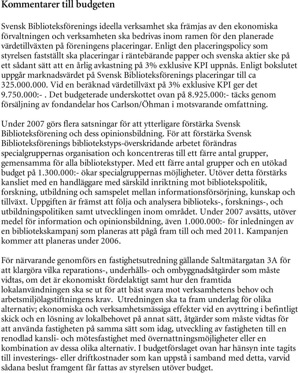 Enligt den placeringspolicy som styrelsen fastställt ska placeringar i räntebärande papper och svenska aktier ske på ett sådant sätt att en årlig avkastning på 3% exklusive KPI uppnås.