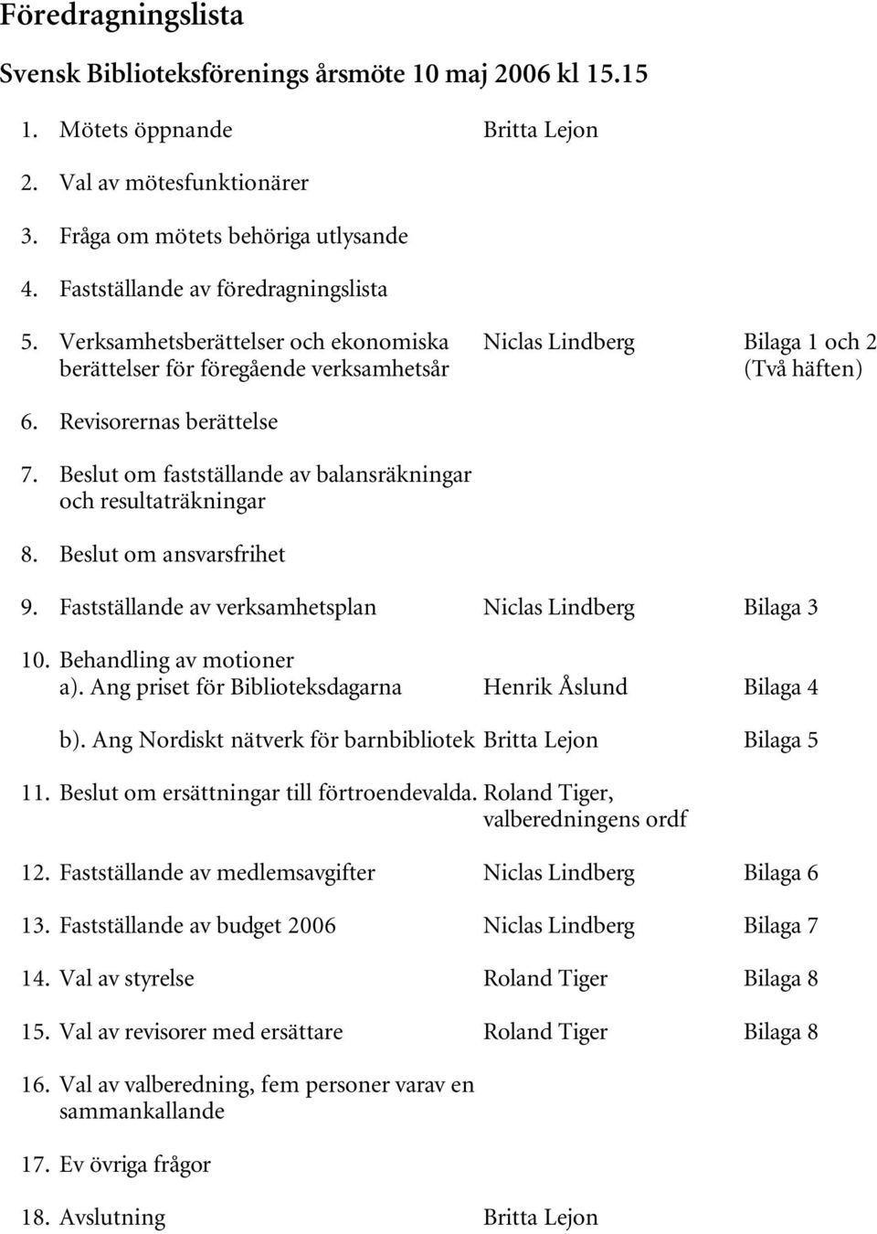 Beslut om fastställande av balansräkningar och resultaträkningar 8. Beslut om ansvarsfrihet 9. Fastställande av verksamhetsplan Niclas Lindberg Bilaga 3 10. Behandling av motioner a).