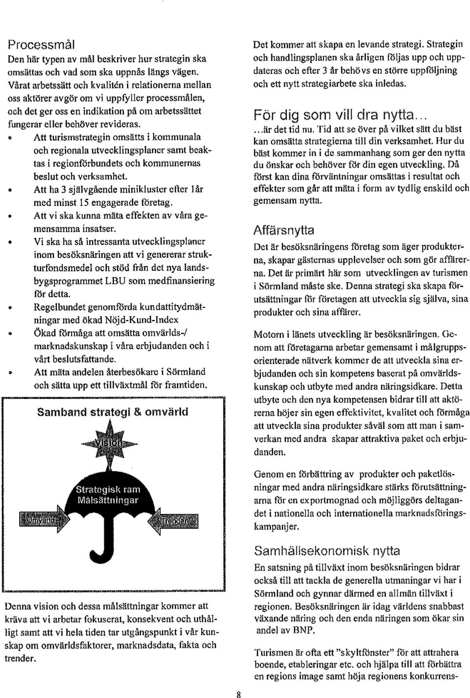 . Att turismstrategin omsätts i kommunala oeh regionala utveeklingsplaner samt beaktas i regionforbundets oeh kommunernas beslut oeh verksamhe!