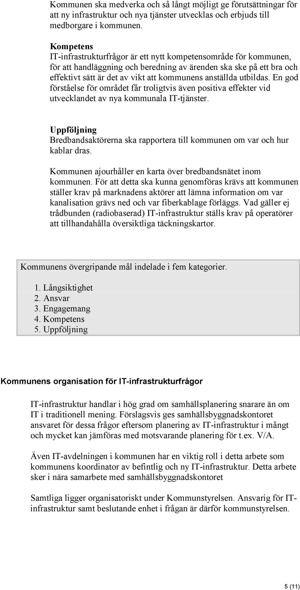 utbildas. En god förståelse för området får troligtvis även positiva effekter vid utvecklandet av nya kommunala IT-tjänster.