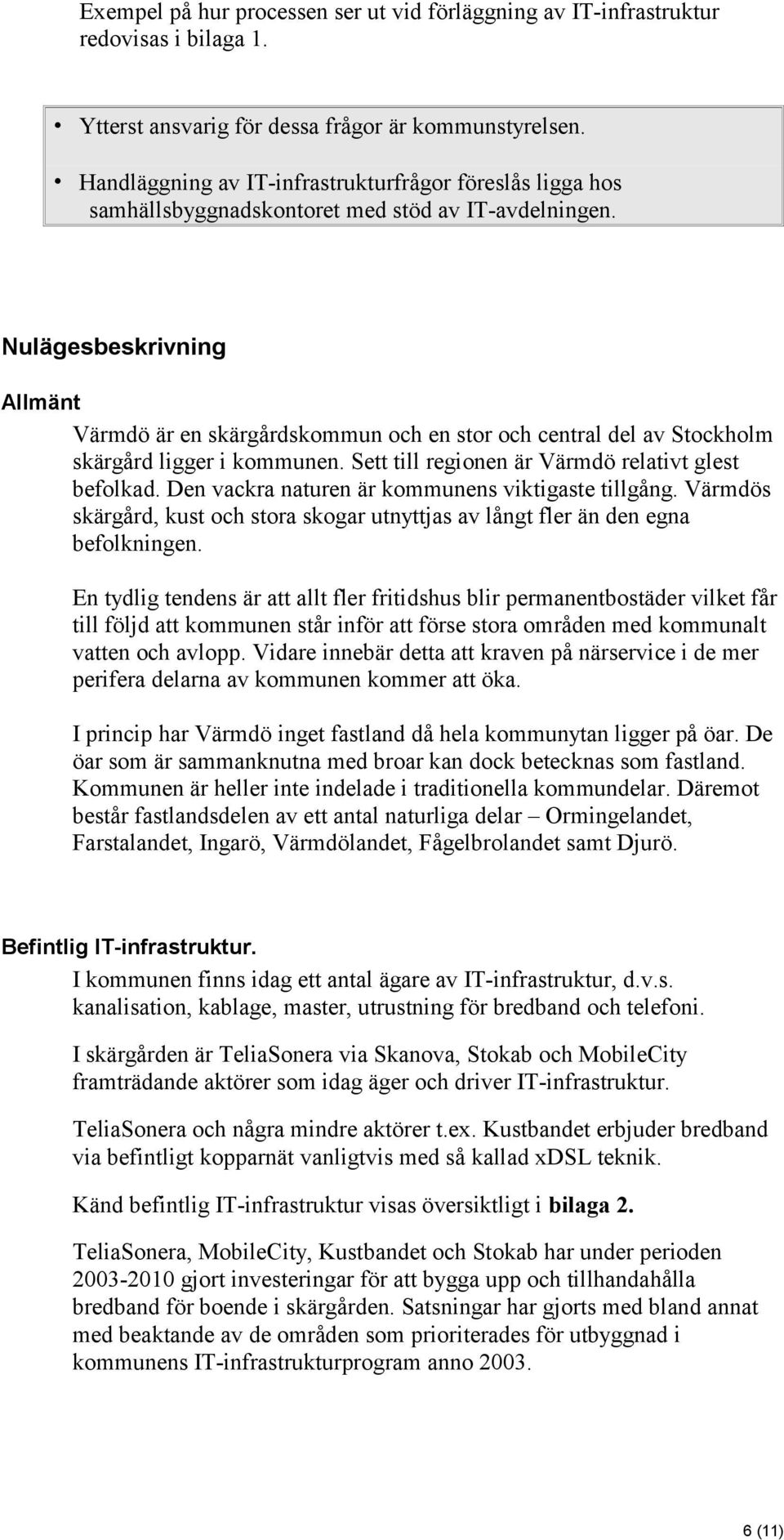 Nulägesbeskrivning Allmänt Värmdö är en skärgårdskommun och en stor och central del av Stockholm skärgård ligger i kommunen. Sett till regionen är Värmdö relativt glest befolkad.