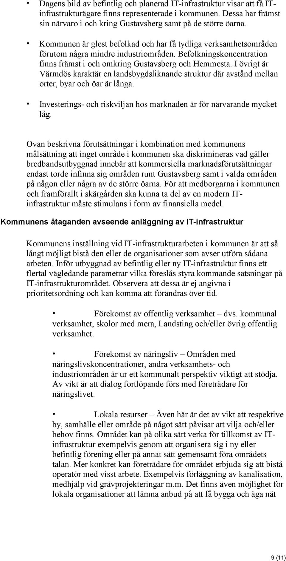 Befolkningskoncentration finns främst i och omkring Gustavsberg och Hemmesta. I övrigt är Värmdös karaktär en landsbygdsliknande struktur där avstånd mellan orter, byar och öar är långa.