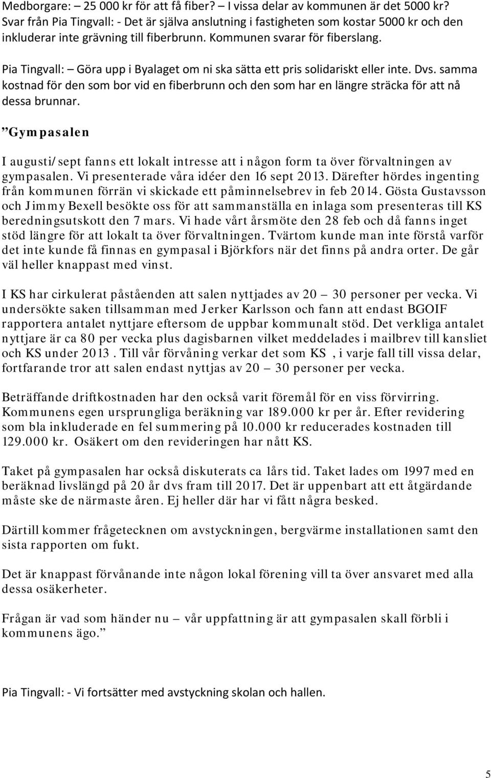 Pia Tingvall: Göra upp i Byalaget om ni ska sätta ett pris solidariskt eller inte. Dvs. samma kostnad för den som bor vid en fiberbrunn och den som har en längre sträcka för att nå dessa brunnar.