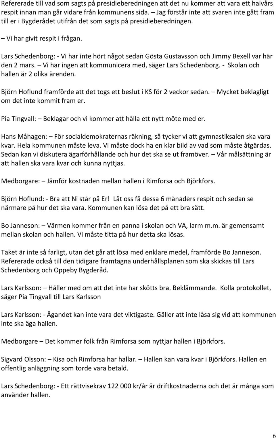 Lars Schedenborg: Vi har inte hört något sedan Gösta Gustavsson och Jimmy Bexell var här den 2 mars. Vi har ingen att kommunicera med, säger Lars Schedenborg. Skolan och hallen är 2 olika ärenden.