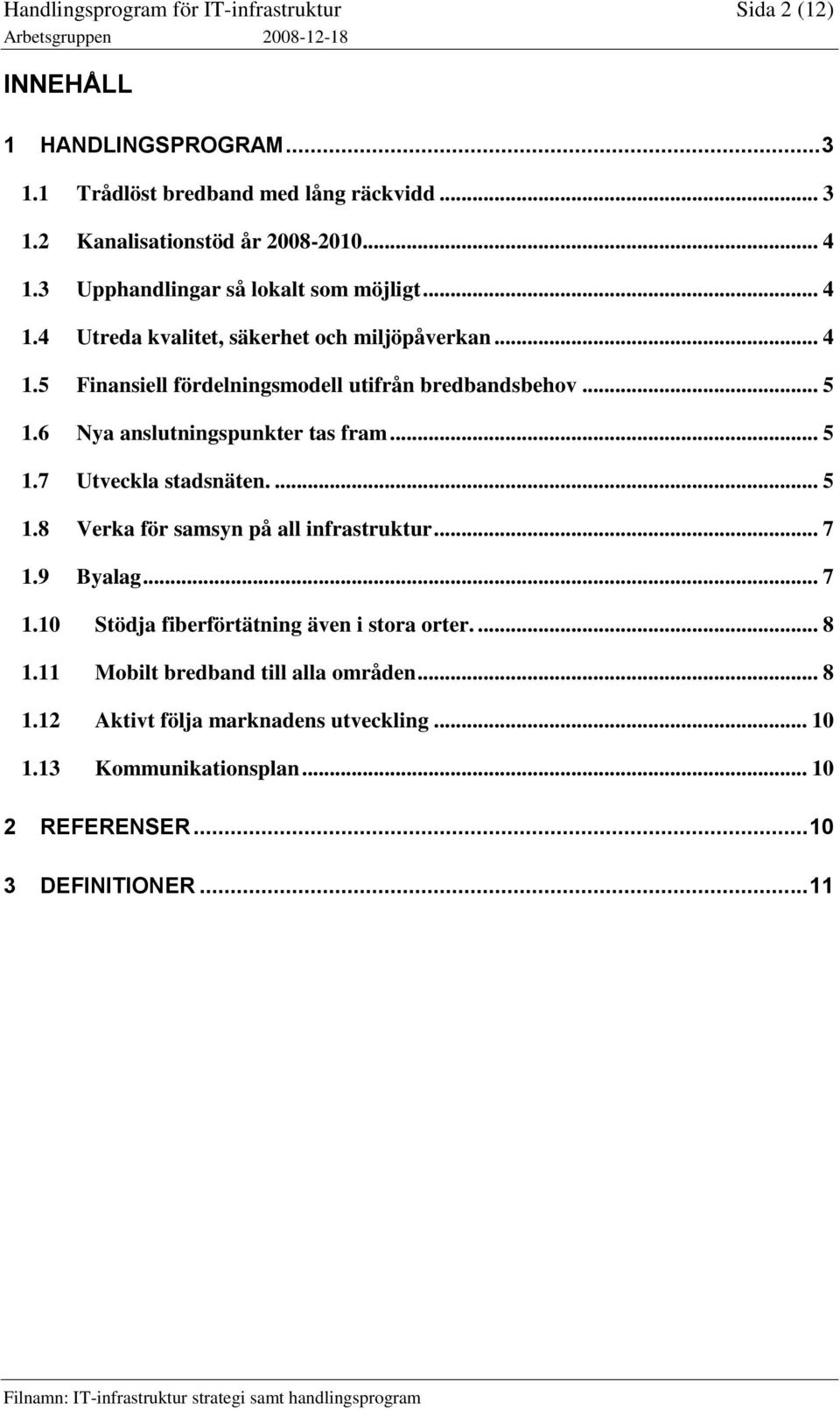 6 Nya anslutningspunkter tas fram... 5 1.7 Utveckla stadsnäten.... 5 1.8 Verka för samsyn på all infrastruktur... 7 1.9 Byalag... 7 1.10 Stödja fiberförtätning även i stora orter.