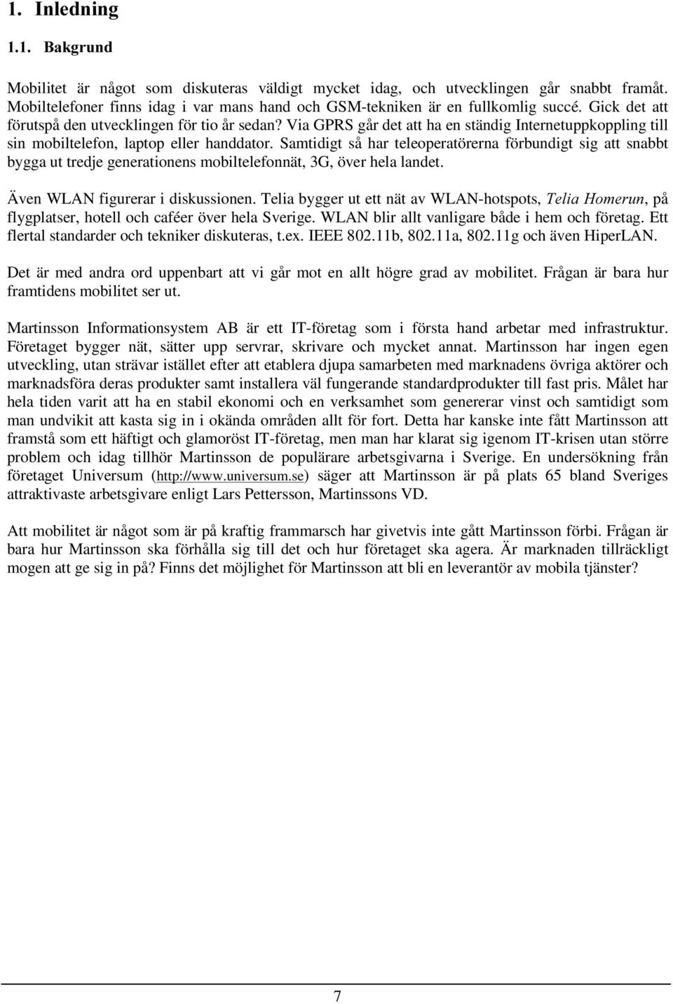 Samtidigt så har teleoperatörerna förbundigt sig att snabbt bygga ut tredje generationens mobiltelefonnät, 3G, över hela landet. Även WLAN figurerar i diskussionen.