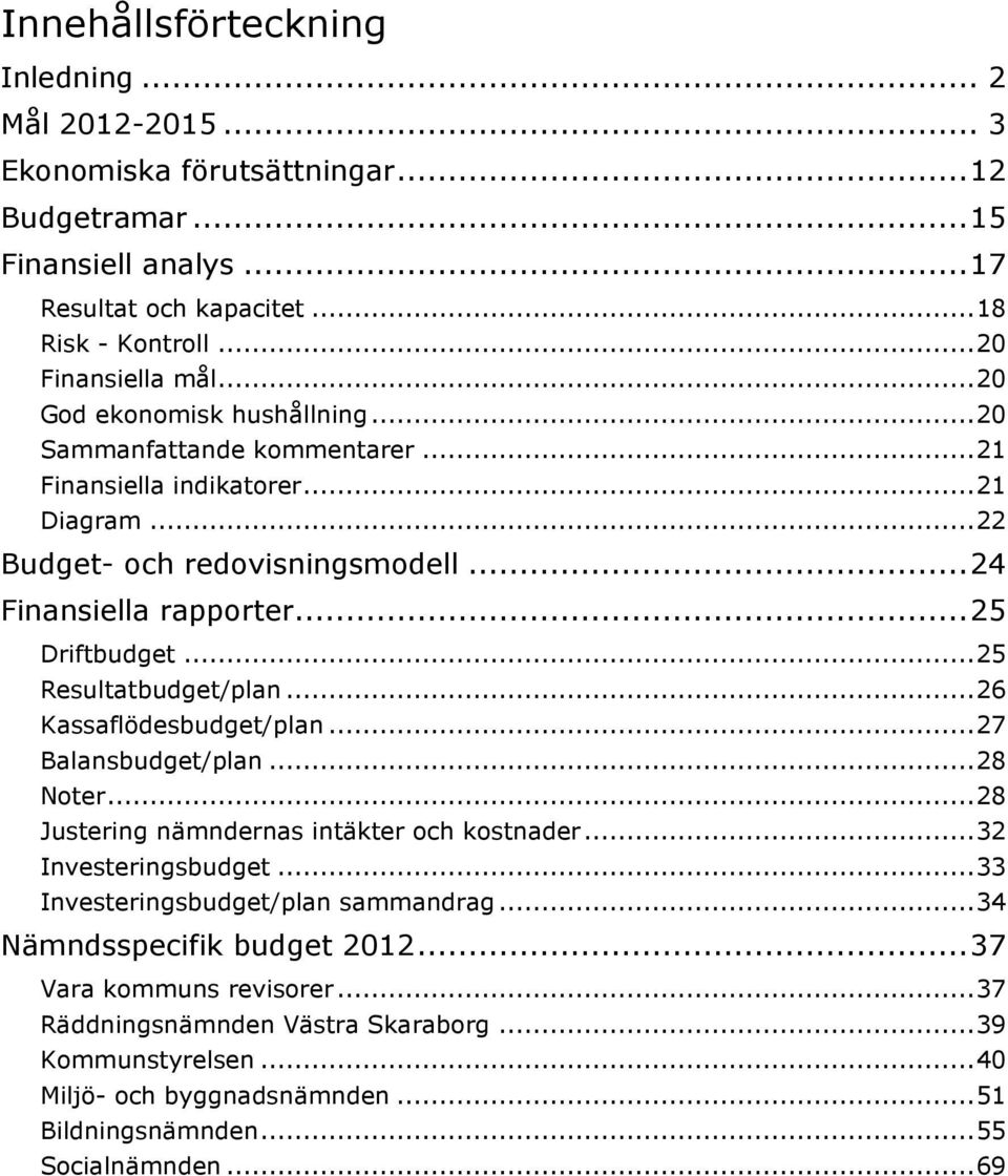 ..25 Resultatbudget/plan...26 Kassaflödesbudget/plan...27 Balansbudget/plan...28 Noter...28 Justering nämndernas intäkter och kostnader...32 Investeringsbudget.