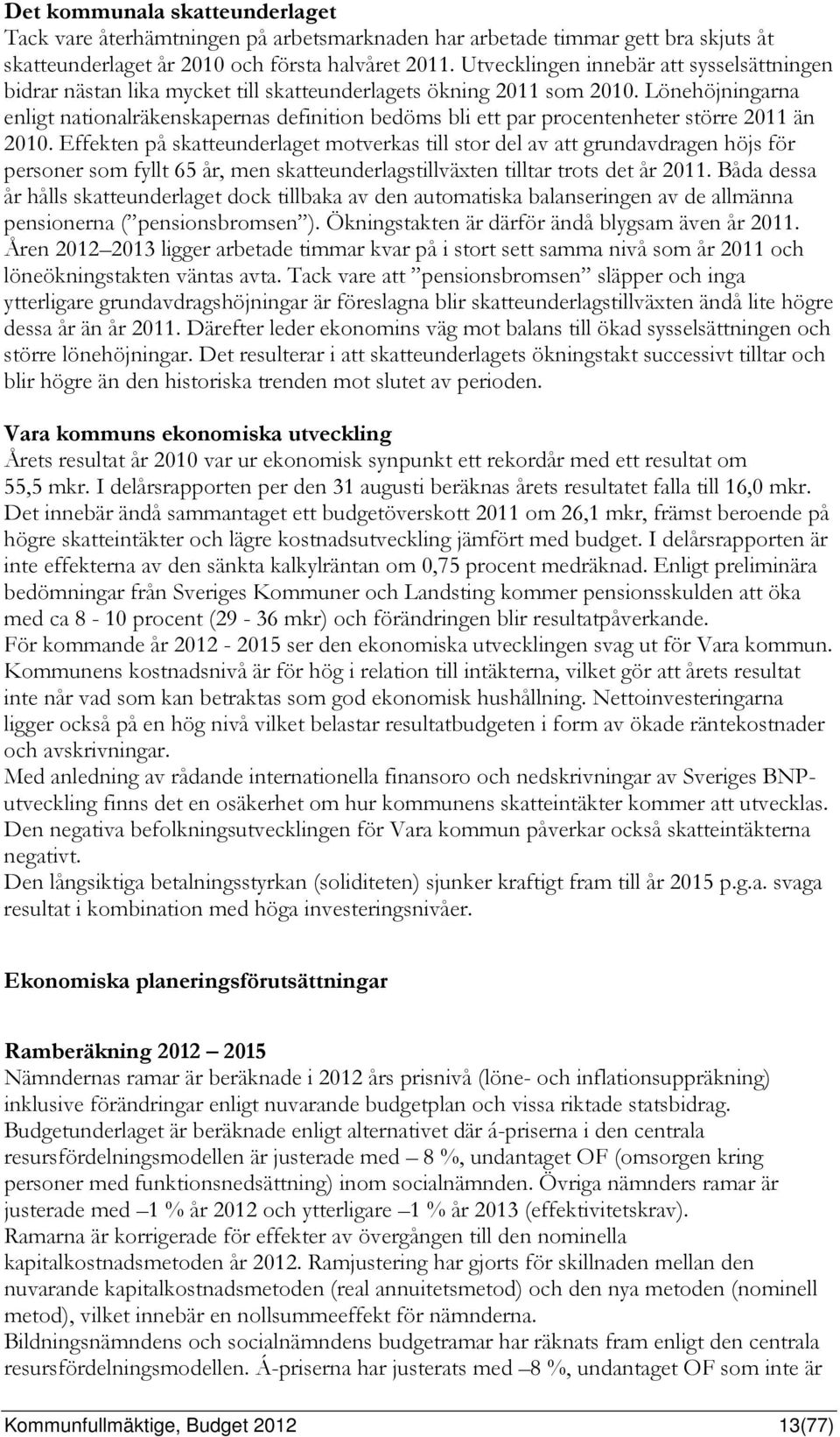 Lönehöjningarna enligt nationalräkenskapernas definition bedöms bli ett par procentenheter större 2011 än 2010.