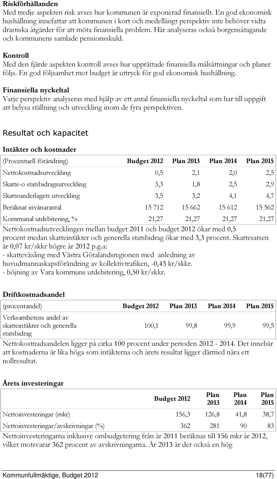 Här analyseras också borgensåtagande och kommunens samlade pensionsskuld. Kontroll Med den fjärde aspekten kontroll avses hur upprättade finansiella målsättningar och planer följs.