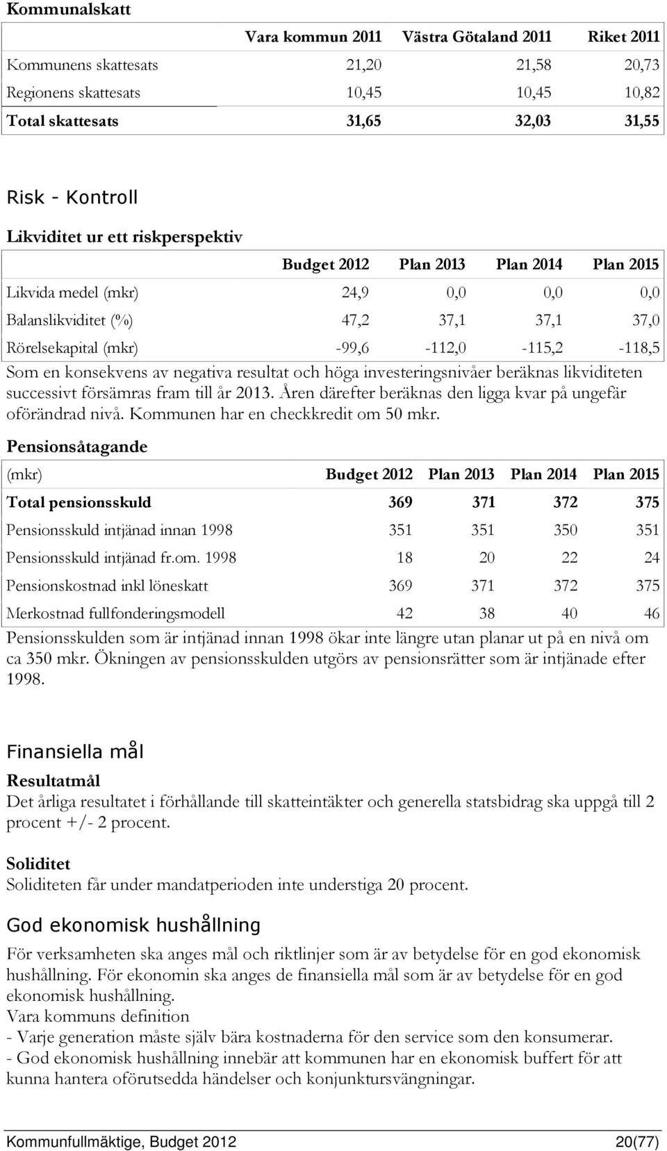 Som en konsekvens av negativa resultat och höga investeringsnivåer beräknas likviditeten successivt försämras fram till år 2013. Åren därefter beräknas den ligga kvar på ungefär oförändrad nivå.