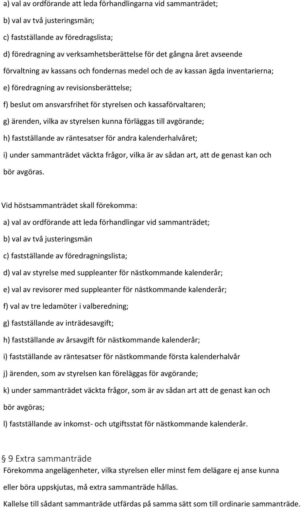 vilka av styrelsen kunna förläggas till avgörande; h) fastställande av räntesatser för andra kalenderhalvåret; i) under sammanträdet väckta frågor, vilka är av sådan art, att de genast kan och bör