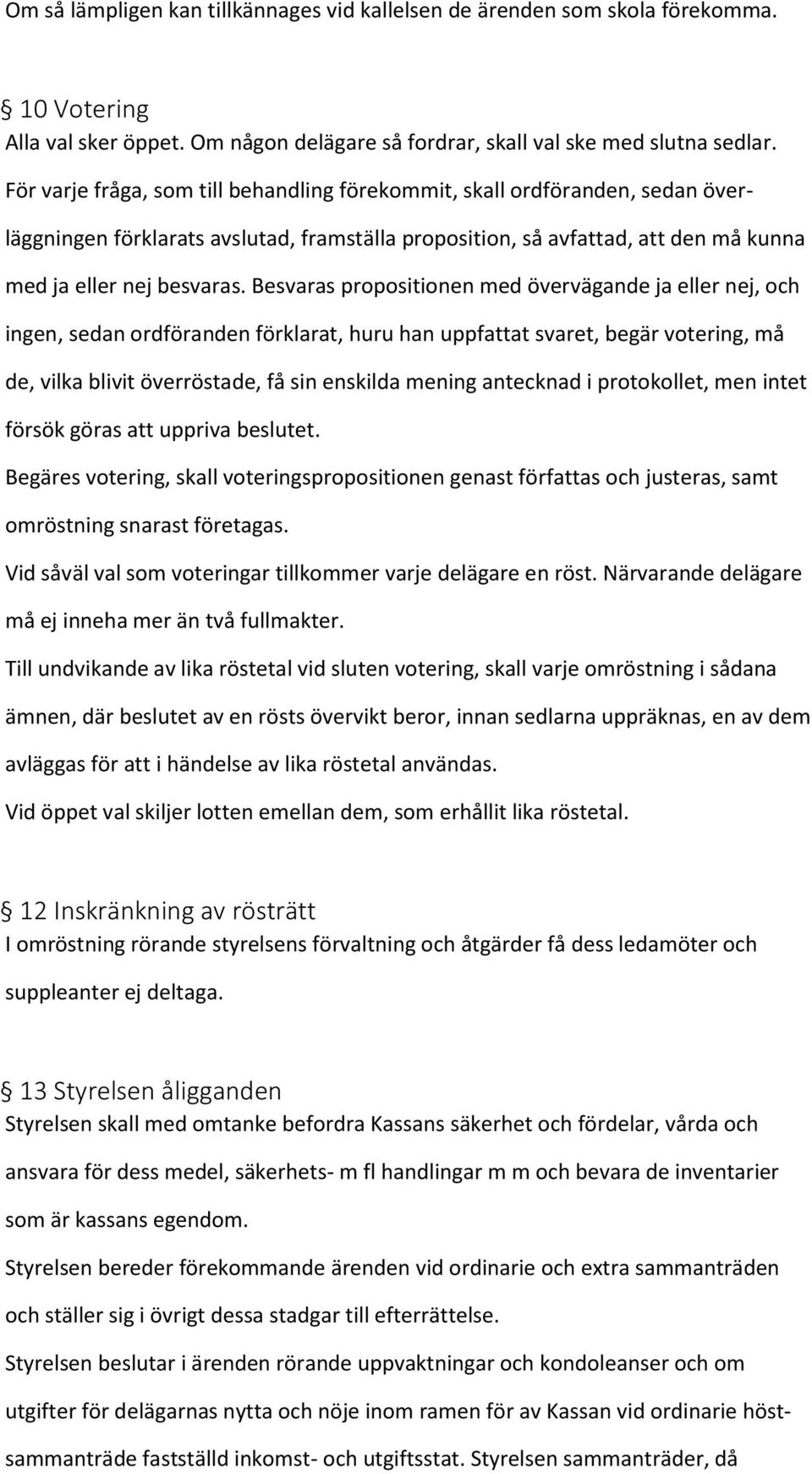 Besvaras propositionen med övervägande ja eller nej, och ingen, sedan ordföranden förklarat, huru han uppfattat svaret, begär votering, må de, vilka blivit överröstade, få sin enskilda mening