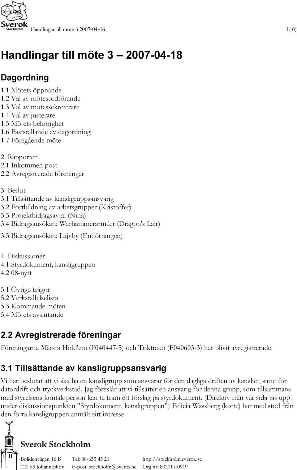 2 Fortbildning av arbetsgrupper (Kristoffer) 3.3 Projektbidragsavtal (Nina) 3.4 Bidragsansökan: Warhammerarméer (Dragon's Lair) 3.5 Bidragsansökan: Lajvby (Enhörningen) 4. Diskussioner 4.