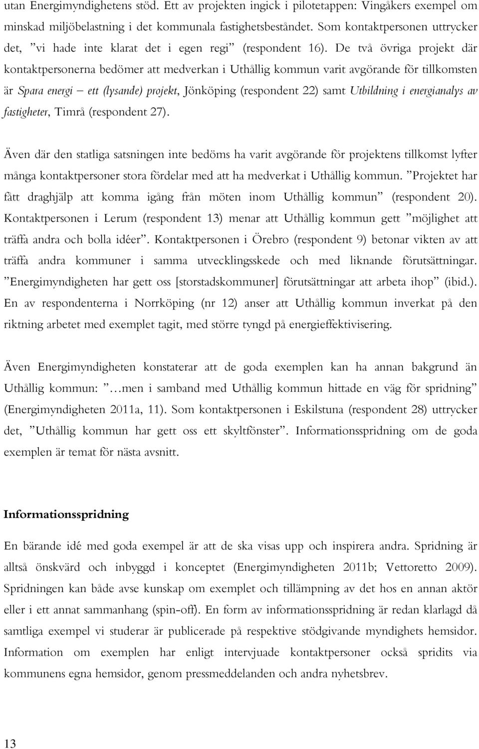 De två övriga projekt där kontaktpersonerna bedömer att medverkan i Uthållig kommun varit avgörande för tillkomsten är Spara energi ett (lysande) projekt, Jönköping (respondent 22) samt Utbildning i