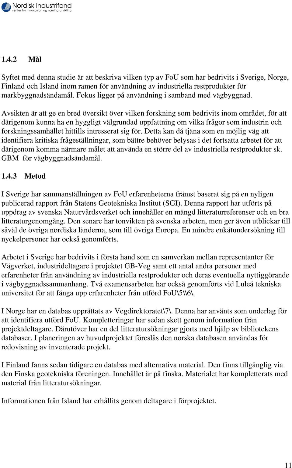 Avsikten är att ge en bred översikt över vilken forskning som bedrivits inom området, för att därigenom kunna ha en hyggligt välgrundad uppfattning om vilka frågor som industrin och