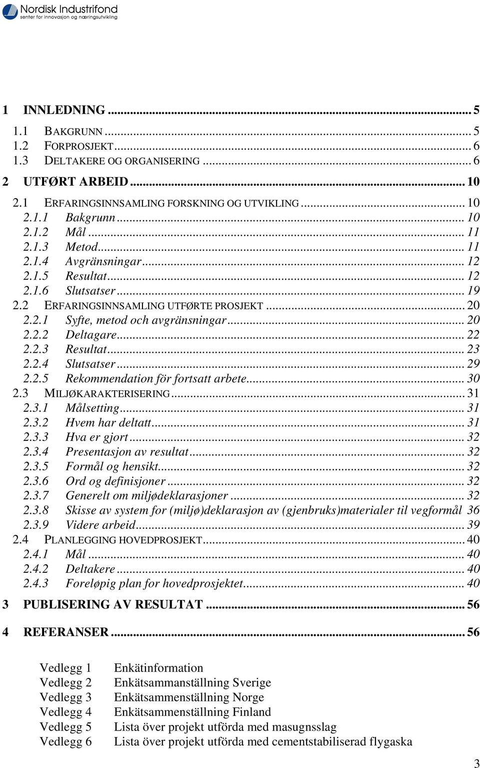 .. 22 2.2.3 Resultat... 23 2.2.4 Slutsatser... 29 2.2.5 Rekommendation för fortsatt arbete... 30 2.3 MILJØKARAKTERISERING... 31 2.3.1 Målsetting... 31 2.3.2 Hvem har deltatt... 31 2.3.3 Hva er gjort.