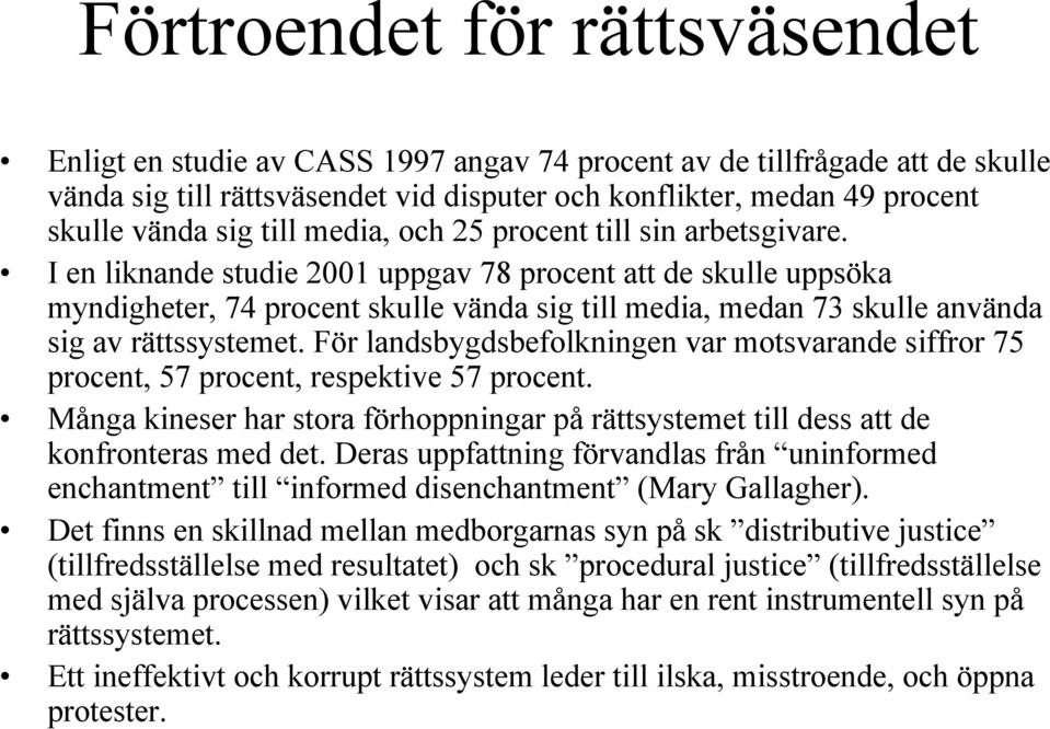 I en liknande studie 2001 uppgav 78 procent att de skulle uppsöka myndigheter, 74 procent skulle vända sig till media, medan 73 skulle använda sig av rättssystemet.