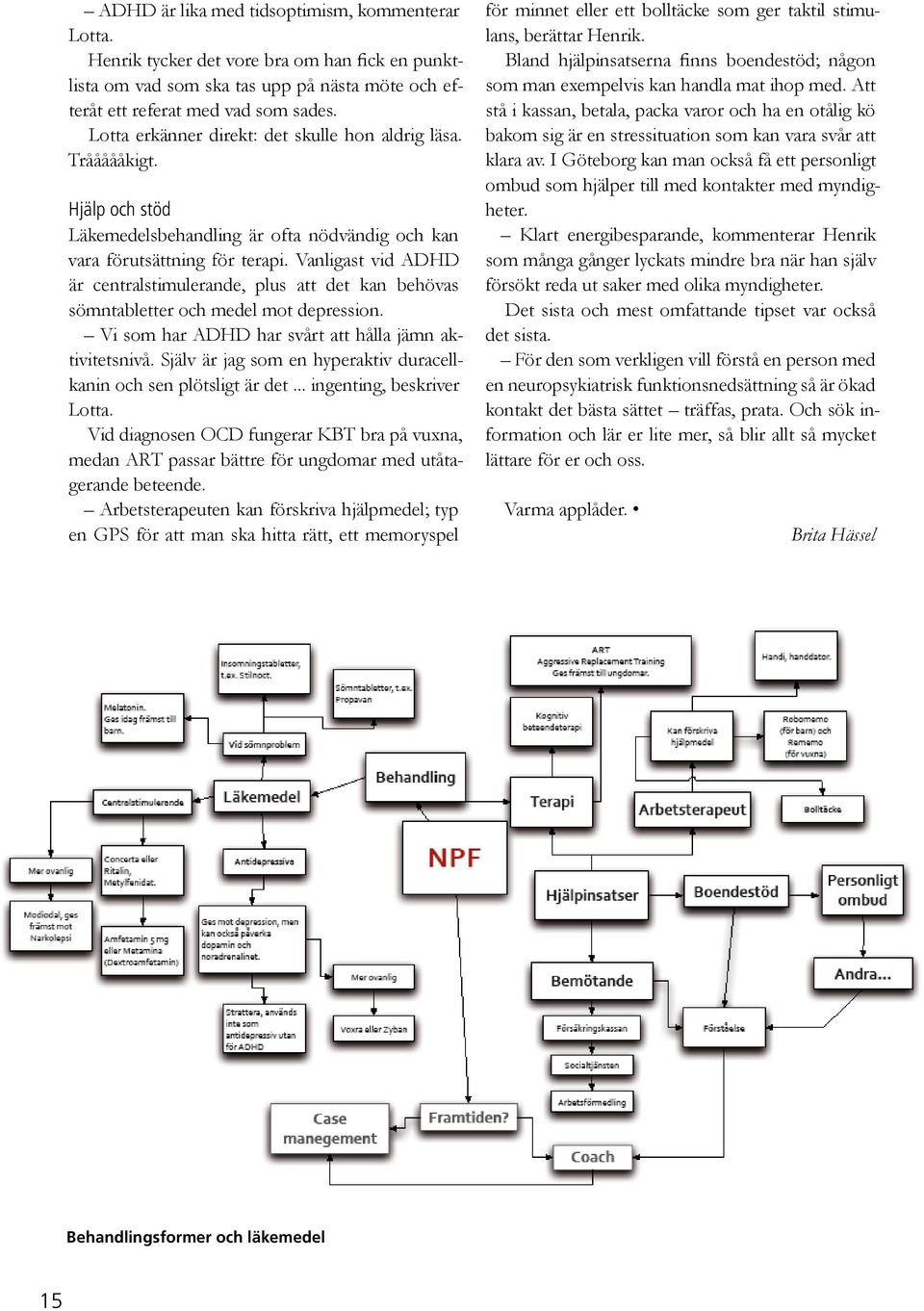 Vanligast vid ADHD är centralstimulerande, plus att det kan behövas sömntabletter och medel mot depression. Vi som har ADHD har svårt att hålla jämn aktivitetsnivå.