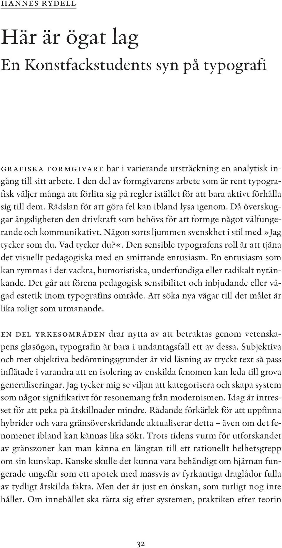 Då överskuggar ängsligheten den drivkraft som behövs för att formge något välfungerande och kommunikativt. Någon sorts ljummen svenskhet i stil med»jag tycker som du. Vad tycker du?«.