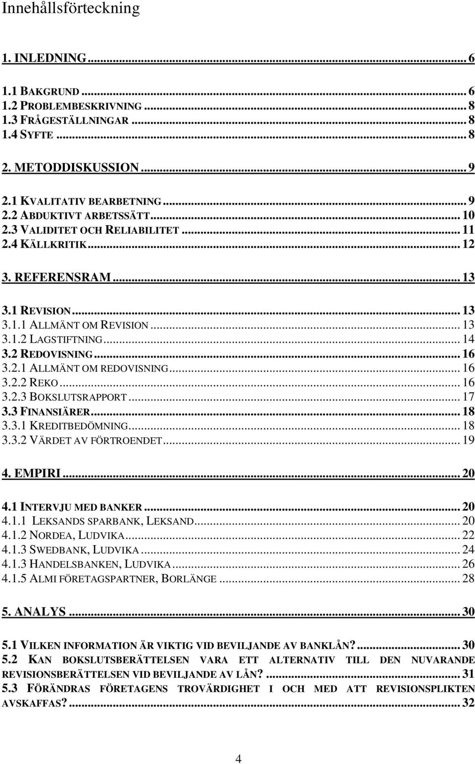 .. 16 3.2.2 REKO... 16 3.2.3 BOKSLUTSRAPPORT... 17 3.3 FINANSIÄRER... 18 3.3.1 KREDITBEDÖMNING... 18 3.3.2 VÄRDET AV FÖRTROENDET... 19 4. EMPIRI... 20 4.1 INTERVJU MED BANKER... 20 4.1.1 LEKSANDS SPARBANK, LEKSAND.