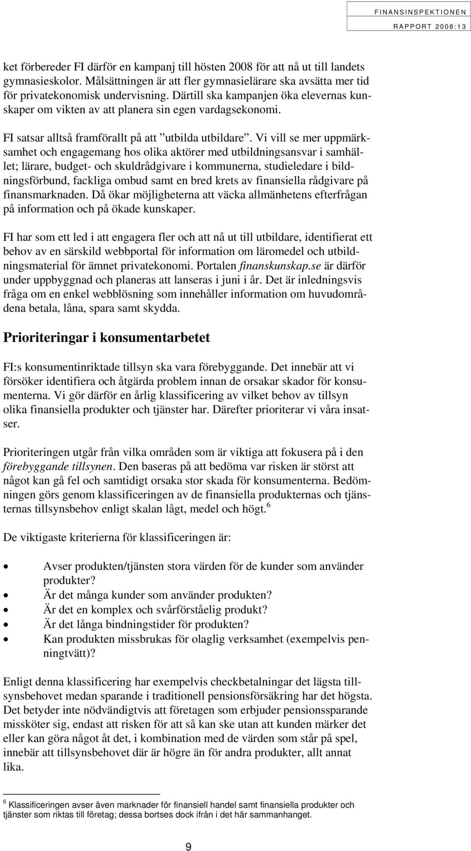 Vi vill se mer uppmärksamhet och engagemang hos olika aktörer med utbildningsansvar i samhället; lärare, budget- och skuldrådgivare i kommunerna, studieledare i bildningsförbund, fackliga ombud samt