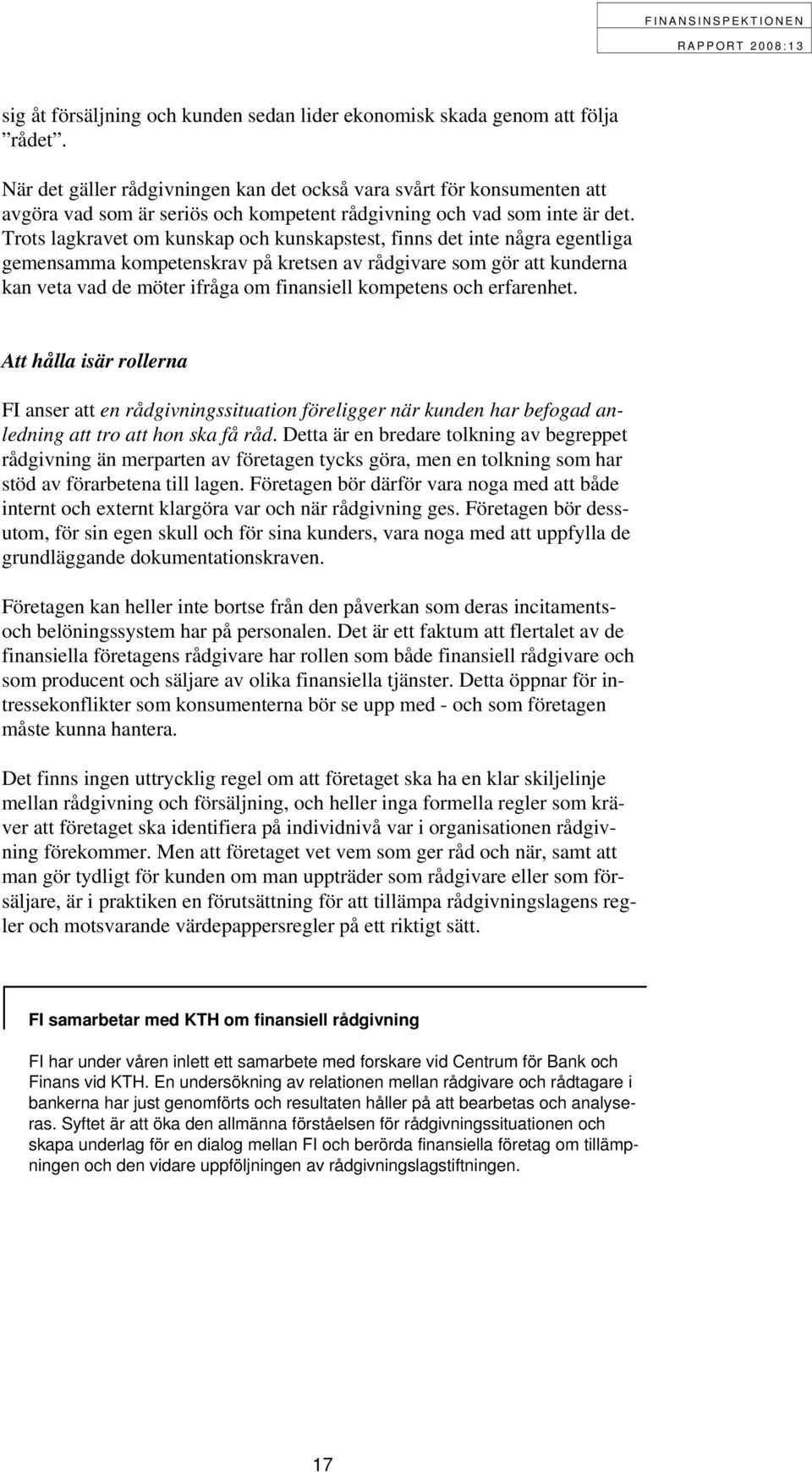 Trots lagkravet om kunskap och kunskapstest, finns det inte några egentliga gemensamma kompetenskrav på kretsen av rådgivare som gör att kunderna kan veta vad de möter ifråga om finansiell kompetens