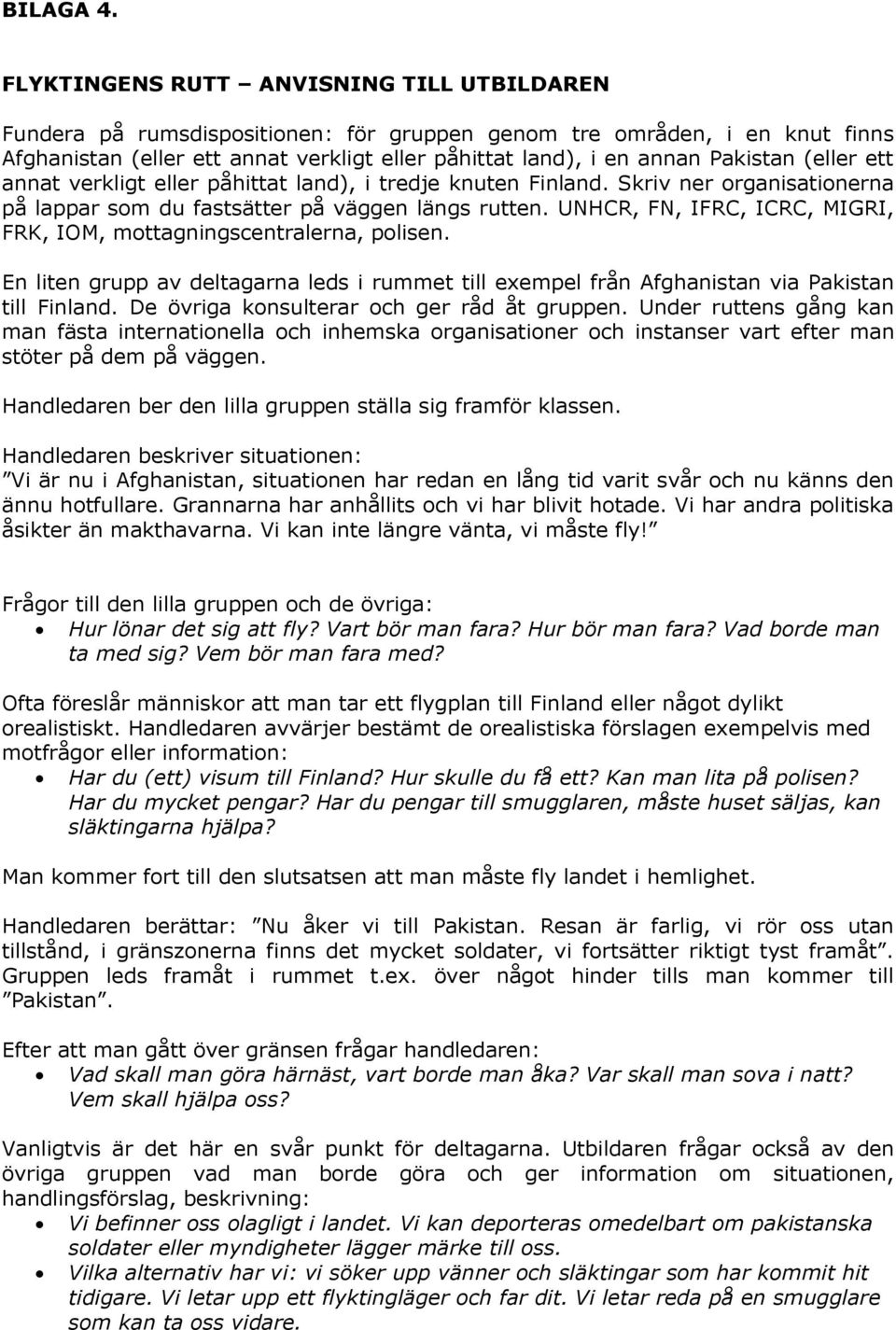 (eller ett annat verkligt eller påhittat land), i tredje knuten Finland. Skriv ner organisationerna på lappar som du fastsätter på väggen längs rutten.