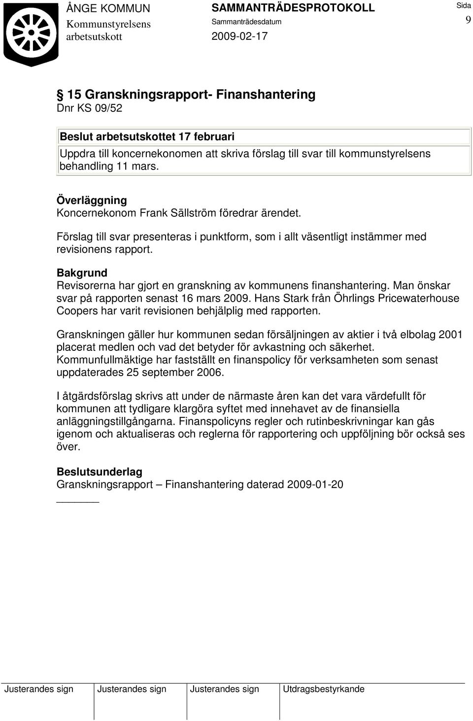 Revisorerna har gjort en granskning av kommunens finanshantering. Man önskar svar på rapporten senast 16 mars 2009.