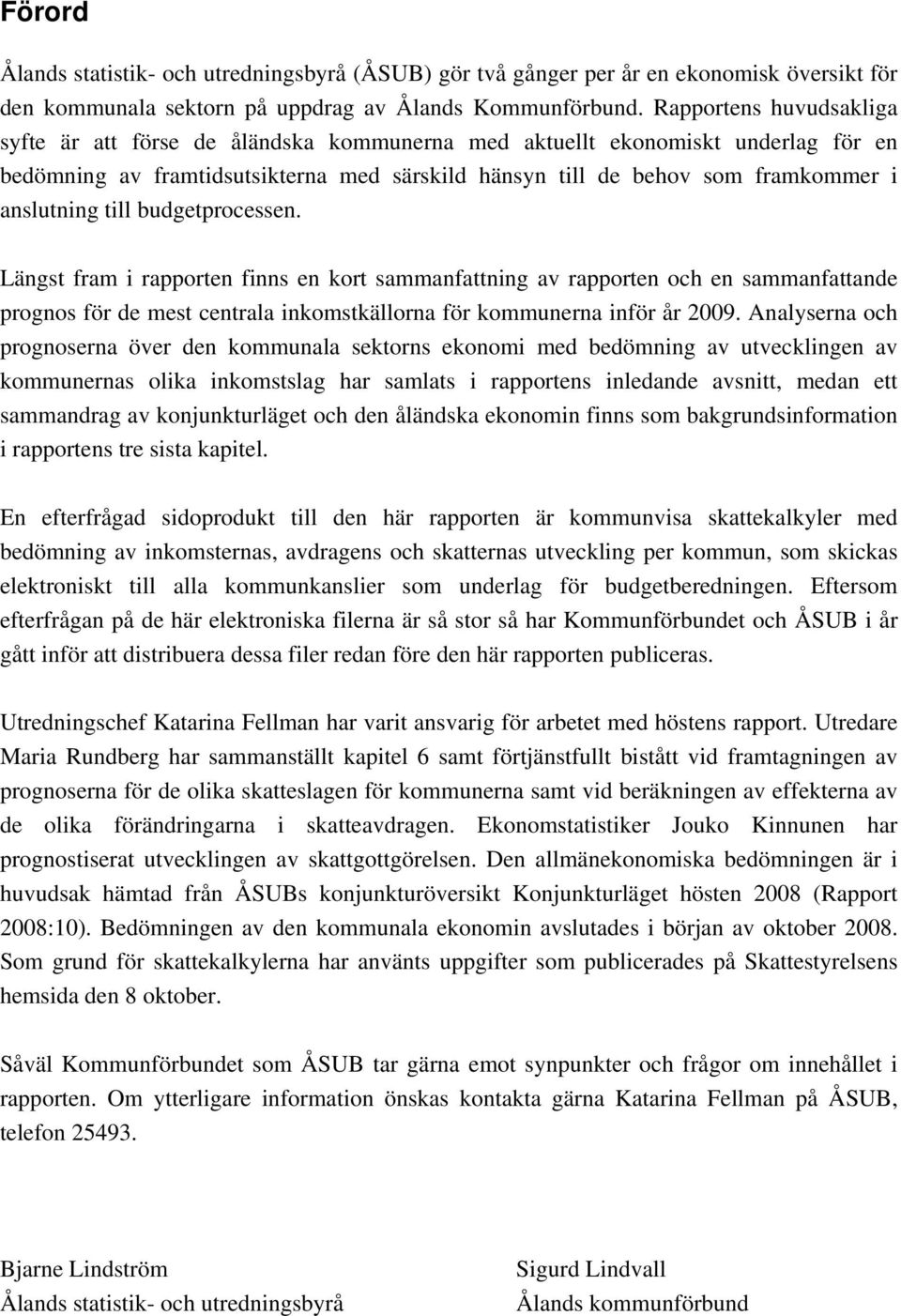 till budgetprocessen. Längst fram i rapporten finns en kort sammanfattning av rapporten och en sammanfattande prognos för de mest centrala inkomstkällorna för kommunerna inför år 2009.