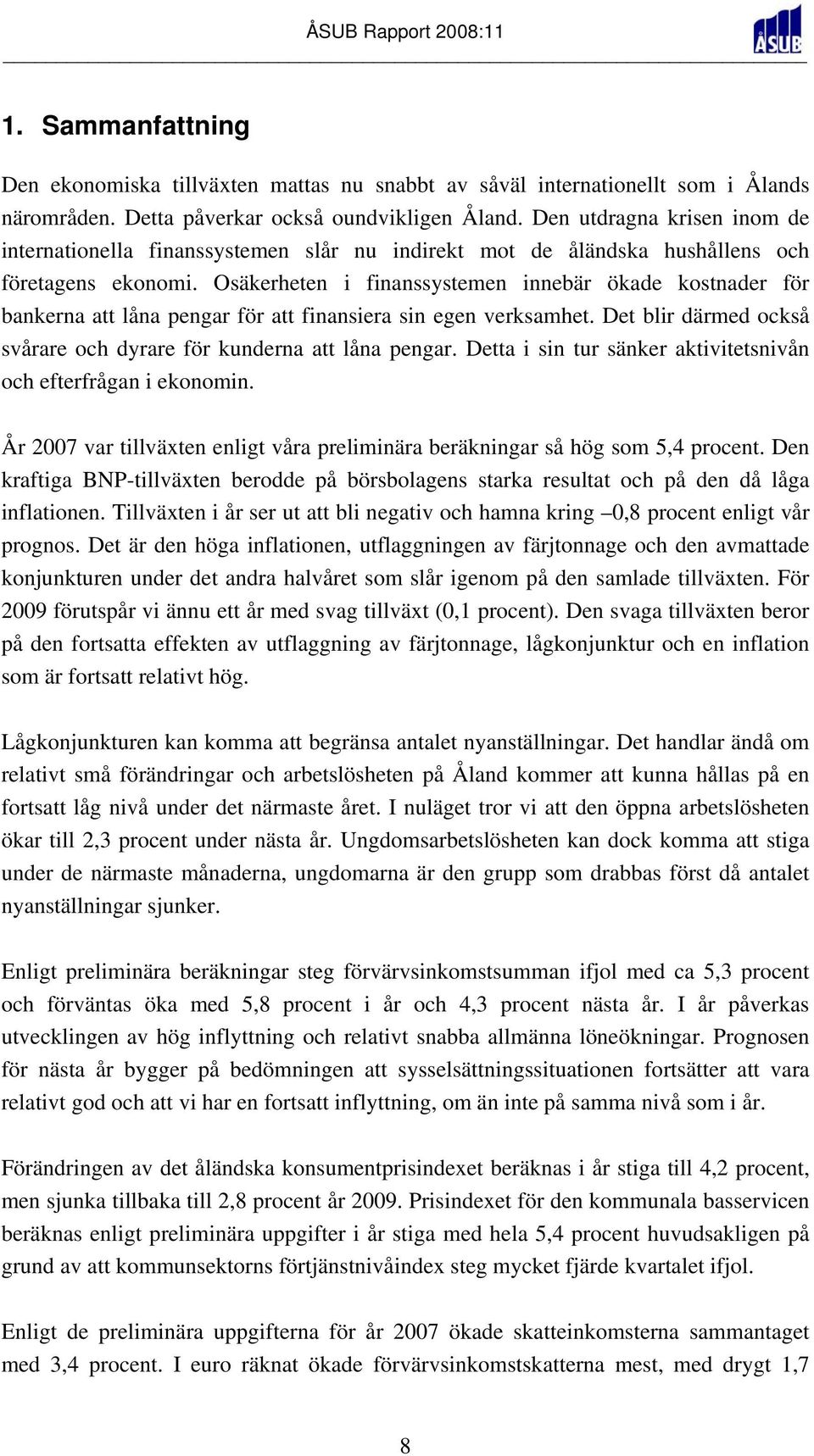 Osäkerheten i finanssystemen innebär ökade kostnader för bankerna att låna pengar för att finansiera sin egen verksamhet. Det blir därmed också svårare och dyrare för kunderna att låna pengar.