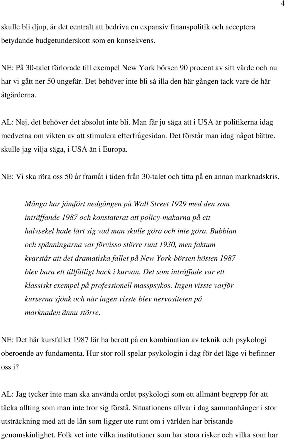 AL: Nej, det behöver det absolut inte bli. Man får ju säga att i USA är politikerna idag medvetna om vikten av att stimulera efterfrågesidan.