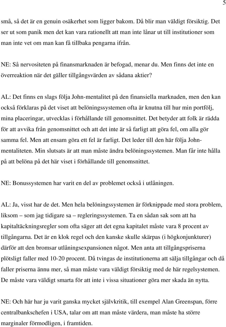 NE: Så nervositeten på finansmarknaden är befogad, menar du. Men finns det inte en överreaktion när det gäller tillgångsvärden av sådana aktier?