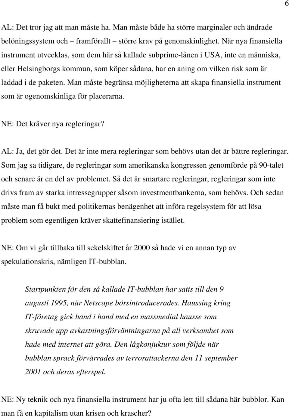 paketen. Man måste begränsa möjligheterna att skapa finansiella instrument som är ogenomskinliga för placerarna. NE: Det kräver nya regleringar? AL: Ja, det gör det.