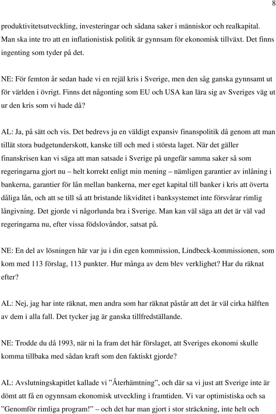 Finns det någonting som EU och USA kan lära sig av Sveriges väg ut ur den kris som vi hade då? AL: Ja, på sätt och vis.