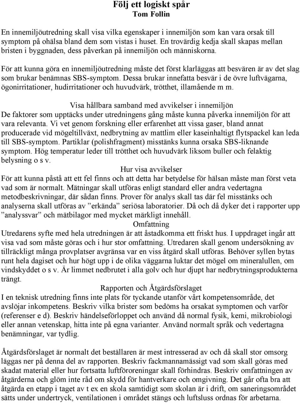 För att kunna göra en innemiljöutredning måste det först klarläggas att besvären är av det slag som brukar benämnas SBS-symptom.