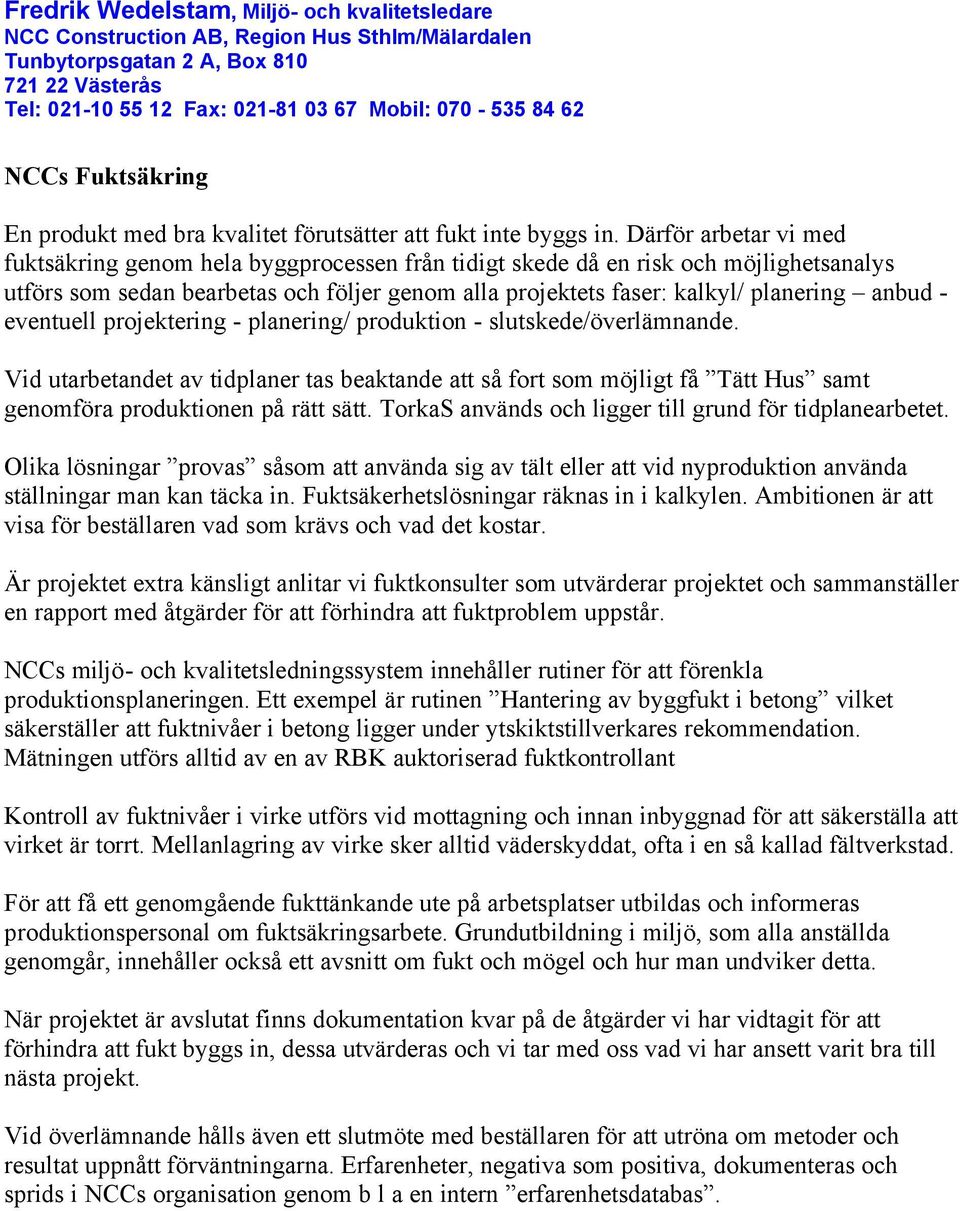 Därför arbetar vi med fuktsäkring genom hela byggprocessen från tidigt skede då en risk och möjlighetsanalys utförs som sedan bearbetas och följer genom alla projektets faser: kalkyl/ planering anbud