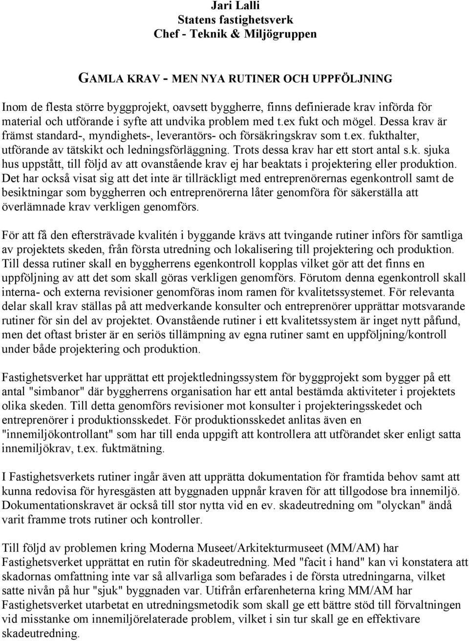 Trots dessa krav har ett stort antal s.k. sjuka hus uppstått, till följd av att ovanstående krav ej har beaktats i projektering eller produktion.