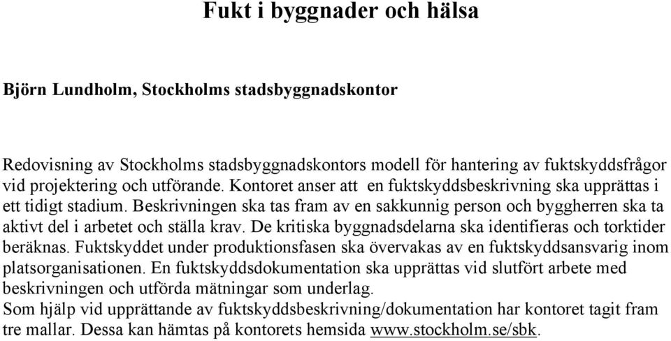 De kritiska byggnadsdelarna ska identifieras och torktider beräknas. Fuktskyddet under produktionsfasen ska övervakas av en fuktskyddsansvarig inom platsorganisationen.