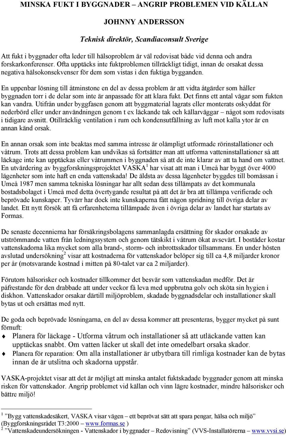 En uppenbar lösning till åtminstone en del av dessa problem är att vidta åtgärder som håller byggnaden torr i de delar som inte är anpassade för att klara fukt.